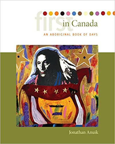 First in Canada: An Aboriginal Book of Days by Jonathan Anuik